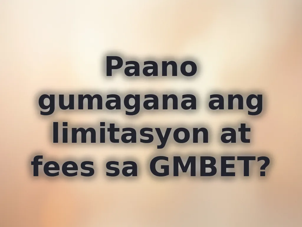 Paano gumagana ang limitasyon at fees sa GMBET?